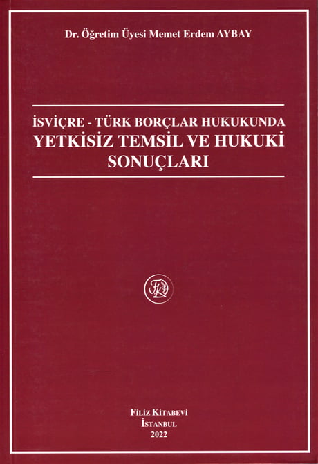 İsviçre – Türk Borçlar Hukukunda Yetkisiz Temsil ve Hukuki Sonuçları Dr. Öğr. Üyesi Memet Erdem Aybay  - Kitap