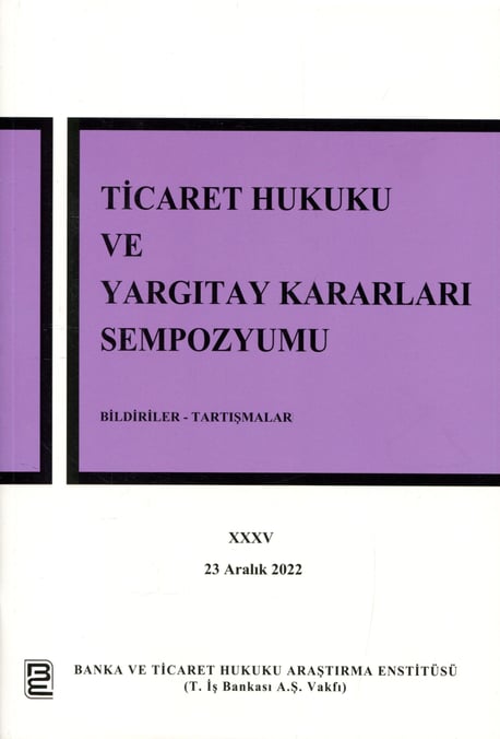 Bildiriler – Tartışmalar Ticaret Hukuku ve Yargıtay Kararları Sempozyumu – XXXV 23 Aralık 2022 Dr. Öğr. Üyesi İbrahim Bektaş, Arş. Gör. Yasin Barış Özelci 