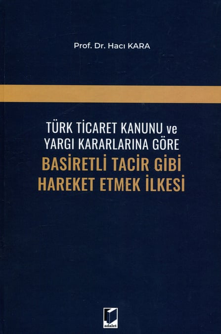 Türk Ticaret Kanunu ve Yargı Kararlarına Göre Basiretli Tacir Gibi Hareket Etmek İlkesi Prof. Dr. Hacı Kara  - Kitap