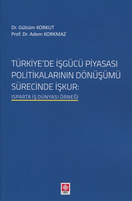 Türkiye'de İşgücü Piyasası Politikalarının Dönüşümü Isparta İş Dünyası Örneği Dr. Gülsüm Korkut, Prof. Dr. Adem Korkmaz  - Kitap