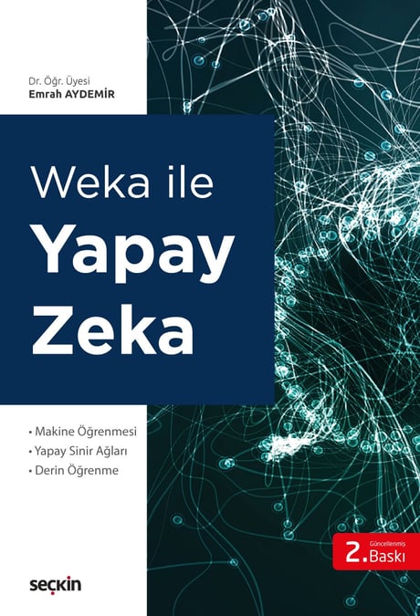 Weka ile Yapay Zekâ Makine Öğrenmesi Yapay Sinir Ağları – Derin Öğrenme Dr. Öğr. Üyesi Emrah Aydemir  - Kitap