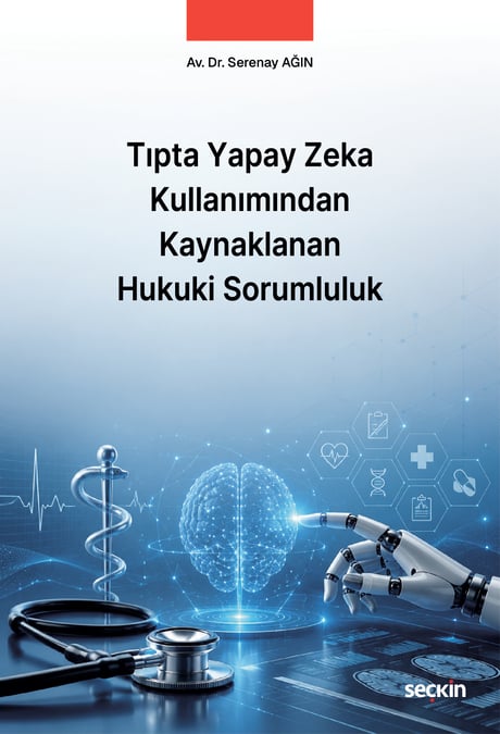 Tıpta Yapay Zeka Kullanımından Kaynaklanan Hukuki Sorumluluk Av. Dr. Serenay Ağın  - Kitap