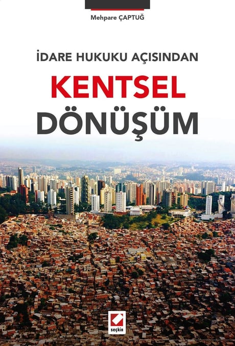 İdare Hukuku Açısından Kentsel Dönüşüm Arş. Gör. Mehpare Çaptuğ Dilek  - Kitap