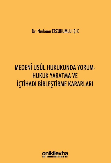 Medeni Usul Hukukunda Yorum  Hukuk Yaratma ve İçtihadı Birleştirme Kararları Dr. Nurbanu Erzurumlu Işık  - Kitap