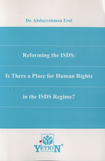 Reforming the ISDS: Is There Place for Human Rights in The ISDS Regime? Dr. Abdurrahman Erol  - Kitap