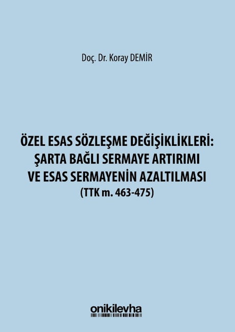 Özel Esas Sözleşme Değişiklikleri: Şarta Bağlı Sermaye Artırımı ve Esas Sermayenin Azaltılması (TTK M. 463 – 475) Doç. Dr. Koray Demir  - Kitap