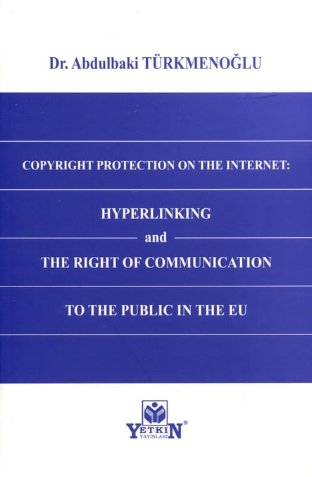 Copyright Protection On The Internet: Hyperlinking and The Right of Communication to The Public In The EU Dr. Abdulbaki Türkmenoğlu  - Kitap