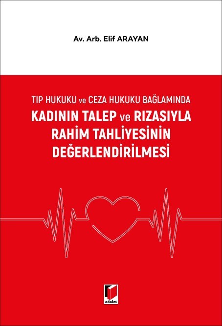 Tıp Hukuku ve Ceza Hukuku Bağlamında Kadının Talep ve Rızasıyla Rahim Tahliyesinin Değerlendirilmesi Av. Arb. Elif Arayan  - Kitap