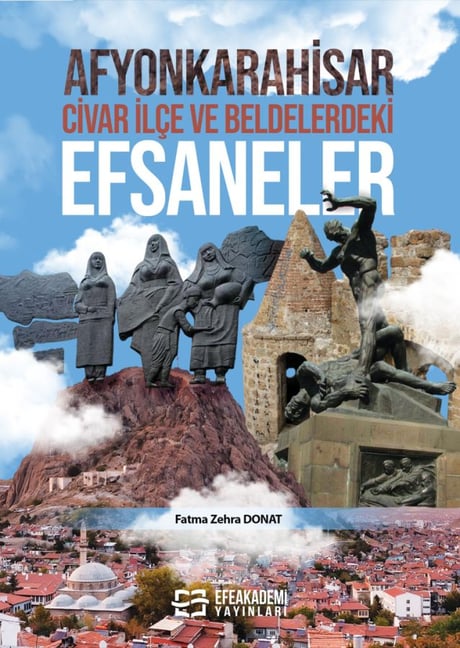 Afyonkarahisar, Civar İlçe ve Beldelerdeki Efsaneler Fatma Zehra Donat  - Kitap