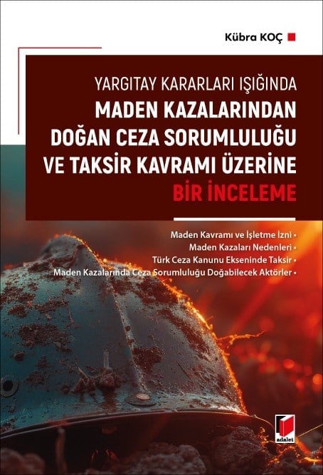Yargıtay Kararları Işığında Maden Kazalarından Doğan Ceza Sorumluluğu ve Taksir Kavramı Üzerine Bir İnceleme Kübra Koç  - Kitap