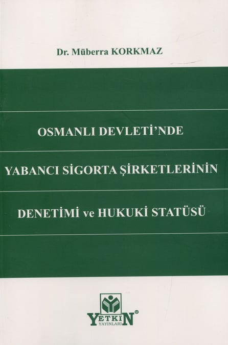 Osmanlı Devleti'nde Yabancı Sigorta Şirketlerinin Denetimi ve Hukuki Statüsü Dr. Müberra Korkmaz  - Kitap
