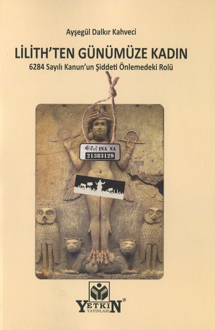 Lilith'ten Günümüze Kadın 6284 Sayılı Kanun'un Şiddeti Önlemedeki Rolü Ayşegül Dalkır Kahveci  - Kitap