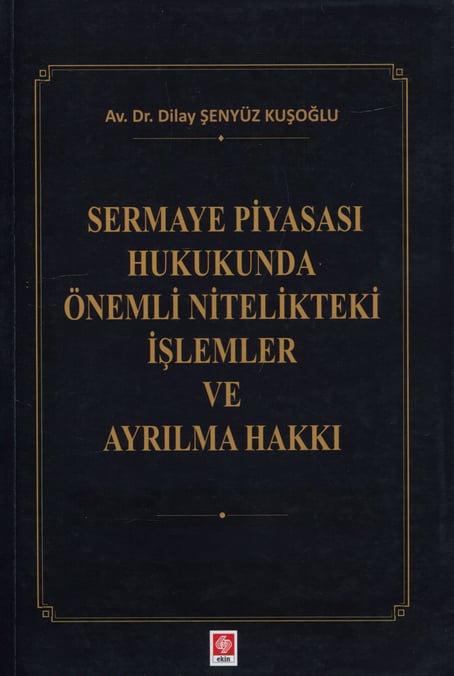 Sermaye Piyasası Hukukunda Önemli Nitelikteki İşlemler ve Ayrılma Hakkı Av. Dilay Şenyüz Kuşoğlu  - Kitap