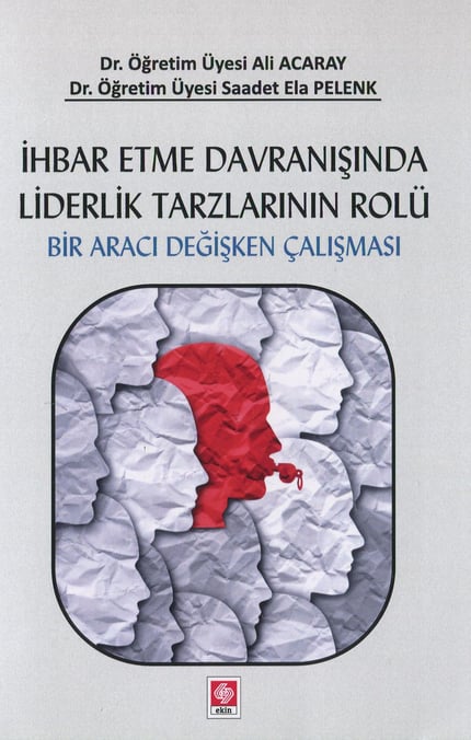 İhbar Etme Davranışında Liderlik Tarzlarının Rolü Bir Aracı Değişken Çalışması Dr. Öğr. Üyesi Saadet Ela Pelenk, Dr. Öğr. Üyesi Ali Acaray  - Kitap