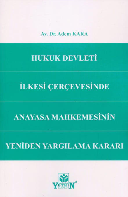 Hukuk Devleti İlkesi Çerçevesinde Anayasa Mahkemesinin Yeniden Yargılama Kararı Av. Dr. Adem Kara  - Kitap