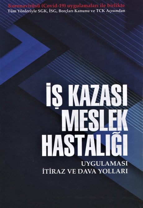 Koronavirüsü (Covid–19) Uygulamaları ile Birlikte Tüm Yönleriyle SGK – İş Sağlığı ve Güvenliği – TCK ile TBK Açısından İş Kazası Meslek Hastalığı Uygulaması İtiraz ve Dava Yolları İsa Karakaş  - Kitap