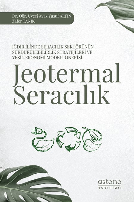 Iğdır İlinde Seracılık Sektörünün Sürdürülebilirlik Stratejileri ve Yeşil Ekonomi Modeli Önerisi: Jeotermal Seracılık Dr. Öğr. Üyesi Ayaz Yusuf Altın, Zafer Tanık  - Kitap