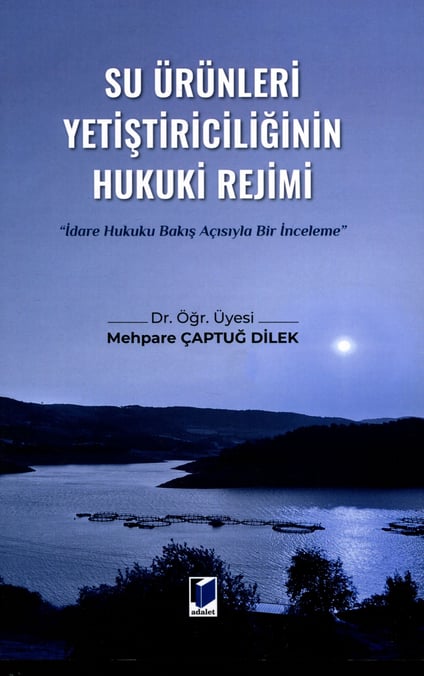 Su Ürünleri Yetiştiriciliğinin Hukuki Rejimi (İdare Hukuku Bakış Açısıyla Bir İnceleme) Dr. Öğr. Üyesi Mehpare Çaptuğ Dilek  - Kitap