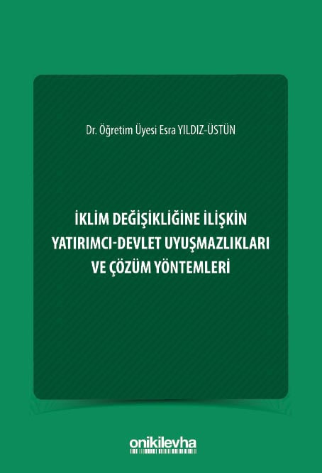 İklim Değişikliğine İlişkin Yatırımcı–Devlet Uyuşmazlıkları ve Çözüm Yöntemleri Dr. Öğr. Üyesi Esra Yıldız Üstün  - Kitap
