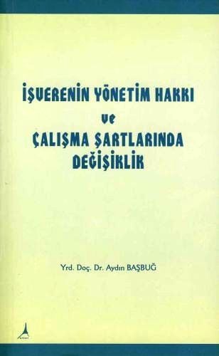 İşverenin Yönetim Hakkı ve Çalışma Şartlarında Değişiklik Yrd. Doç. Dr. Aydın Başbuğ  - Kitap