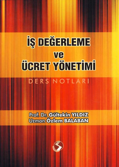 İş Değerleme ve Ücret Yönetimi Ders Notları Prof. Dr. Gültekin Yıldız, Özlem Balaban  - Kitap
