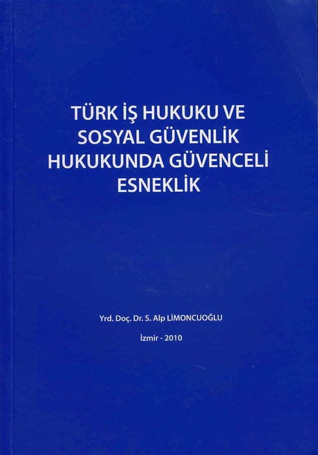 Türk İş Hukuku ve Sosyal Güvenlik Hukukunda Güvenceli Esneklik Yrd. Doç. Dr. S. Alp Limoncuoğlu  - Kitap