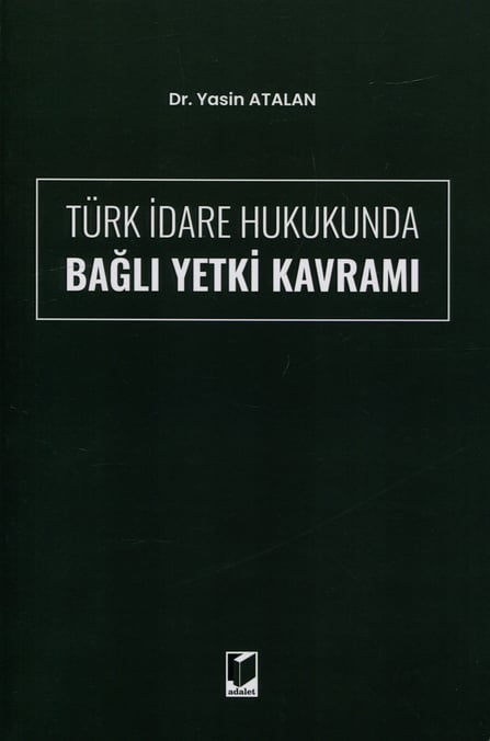 Türk İdare Hukukunda Bağlı Yetki Kavramı Dr. Yasin Atalan  - Kitap