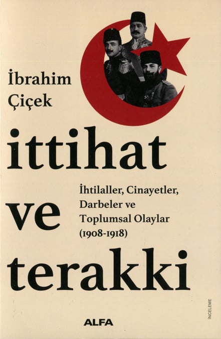 İttihat ve Terakki İhtilaller, Cinayetler, Darbeler ve Toplumsal Olaylar (1908 – 1918) İbrahim Çiçek  - Kitap