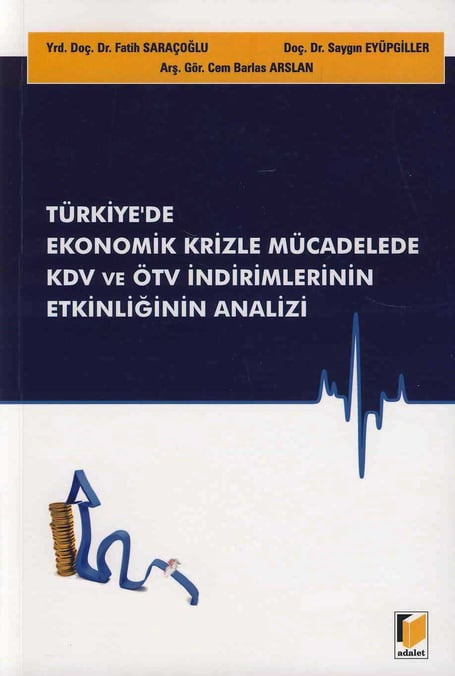 Türkiye'de Ekonomik Krizle Mücadelede KDV ve ÖTV İndirimlerinin Etkinliğinin Analizi Yrd. Doç. Dr. Fatih Saraçoğlu, Doç. Dr. Saygın Eyüpgiller, Cem Barlas Arslan  - Kitap