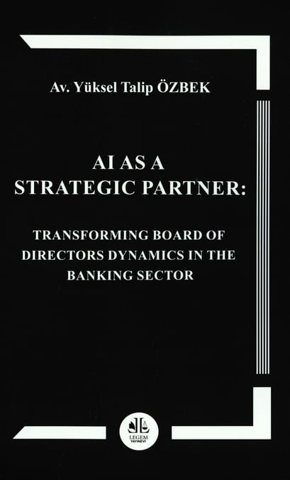 AI as a Strategic Partner Transforming Board of Directors Dynamics in the Banking Sector Av. Yüksel Talip Özbek  - Kitap