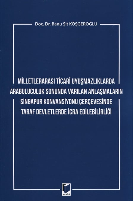 Milletlerarası Ticari Uyuşmazlıklarda Arabuluculuk Sonunda Varılan Anlaşmaların Singapur Konvansiyonu Çerçevesinde Taraf Devletlerde İcra Edilebilirliği Doç. Dr. Banu Şit  - Kitap