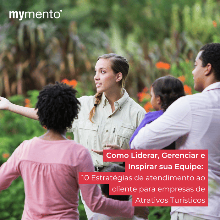 Como Liderar, Gerenciar e Inspirar Sua Equipe: 10 Estratégias de Atendimento ao Cliente para Empresas de Atrativos Turísticos
