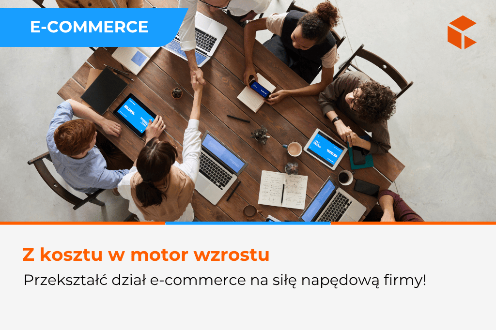 Jak przekształcić dział e-commerce w siłę napędową firmy