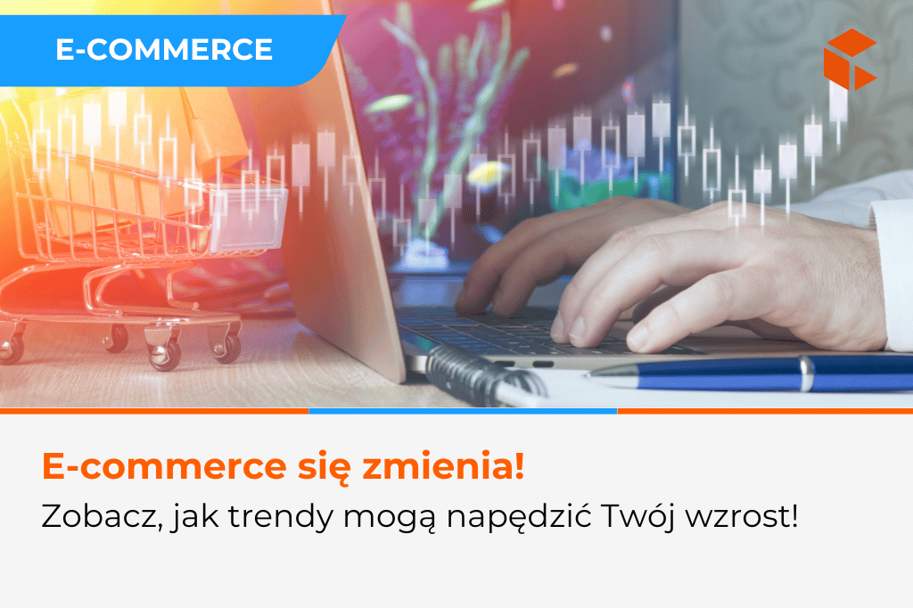 Trendy w e-commerce. Jak przełożyć je na efektywność biznesu