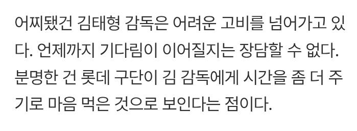 정철우 기자) 분명한 건 롯데 구단이 김 감독에게 시간을 좀 더 주기로 마음 먹은 것으로 보인다는 점이다.