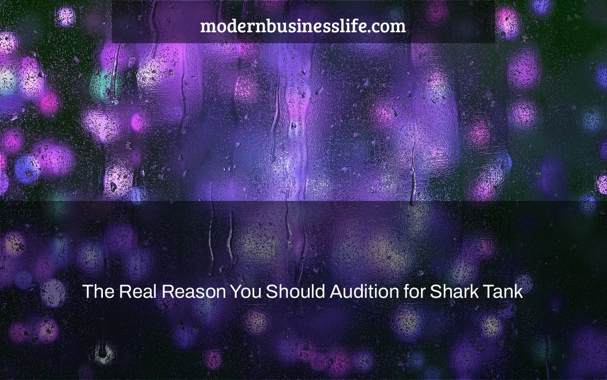 The Real Reason You Should Audition for Shark Tank