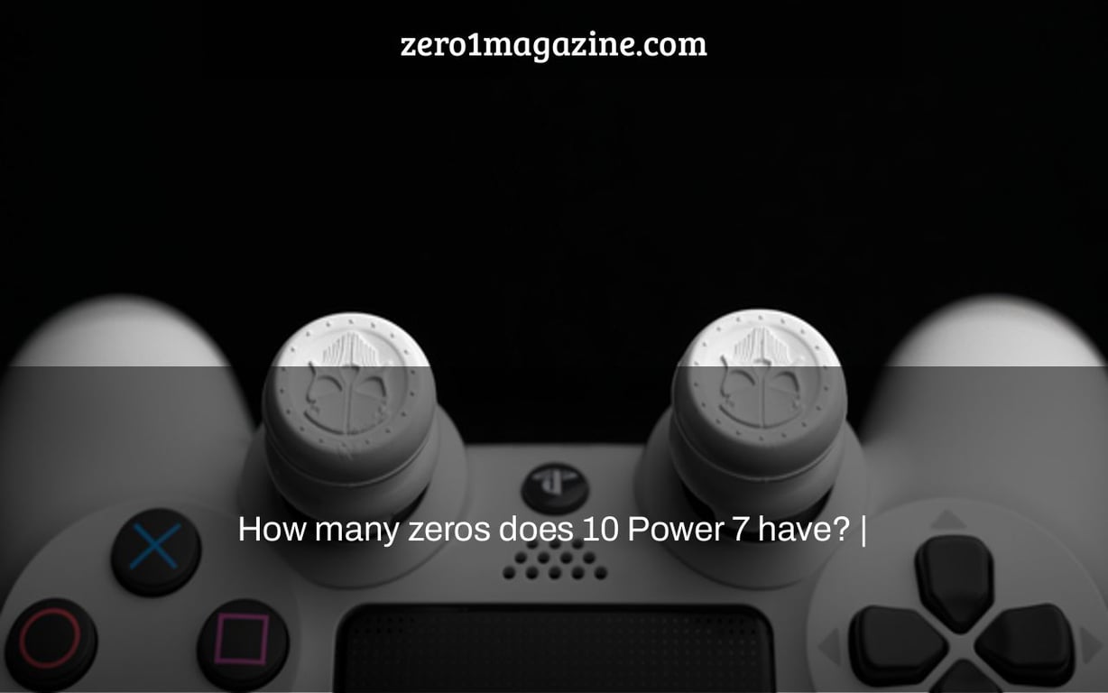 How many zeros does 10 Power 7 have? |