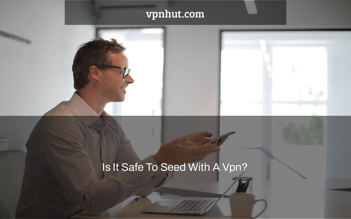 Is It Safe To Seed With A Vpn?