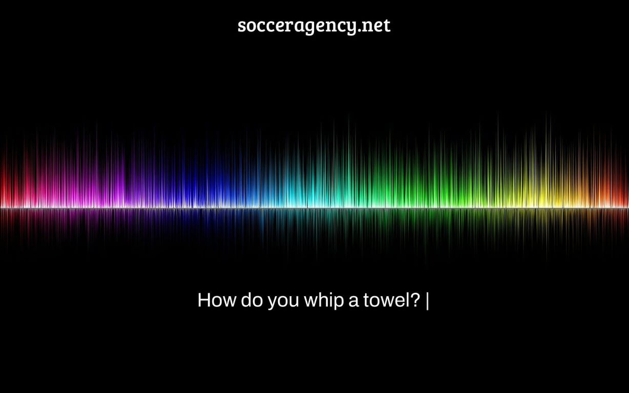 How do you whip a towel? |
