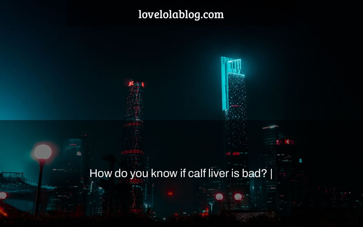 How do you know if calf liver is bad? |