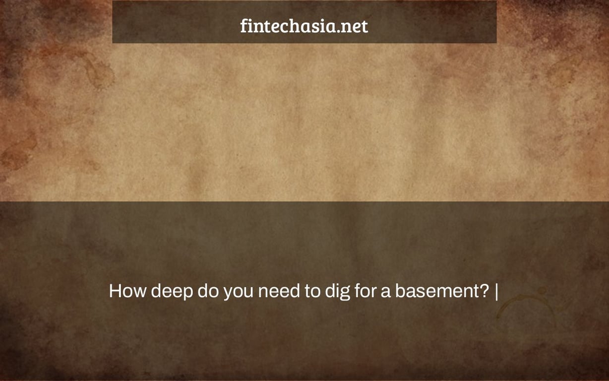 How deep do you need to dig for a basement? |