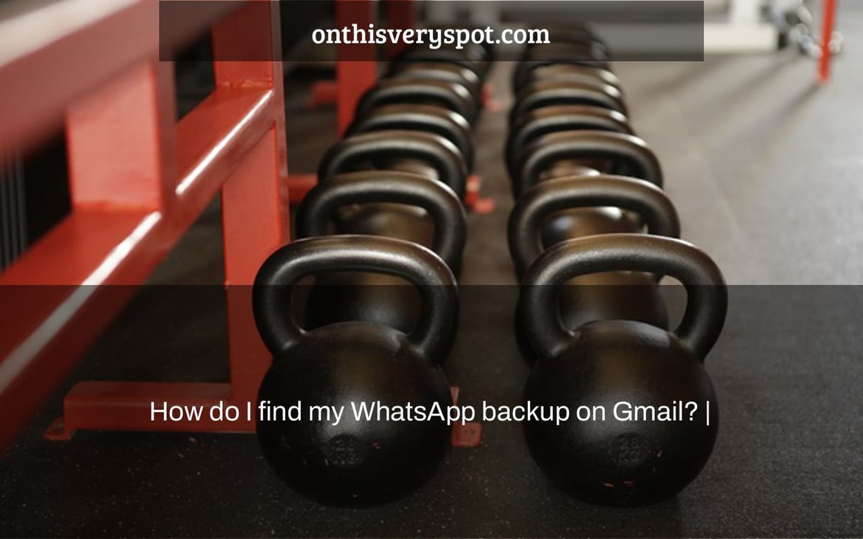 How do I find my WhatsApp backup on Gmail? |