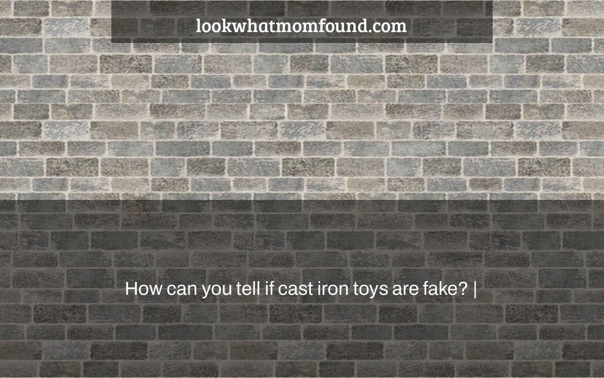 How can you tell if cast iron toys are fake? |