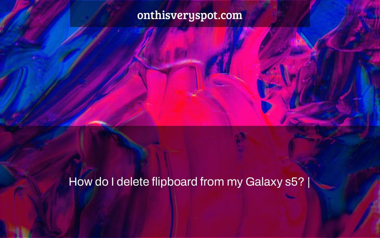 How do I delete flipboard from my Galaxy s5? |