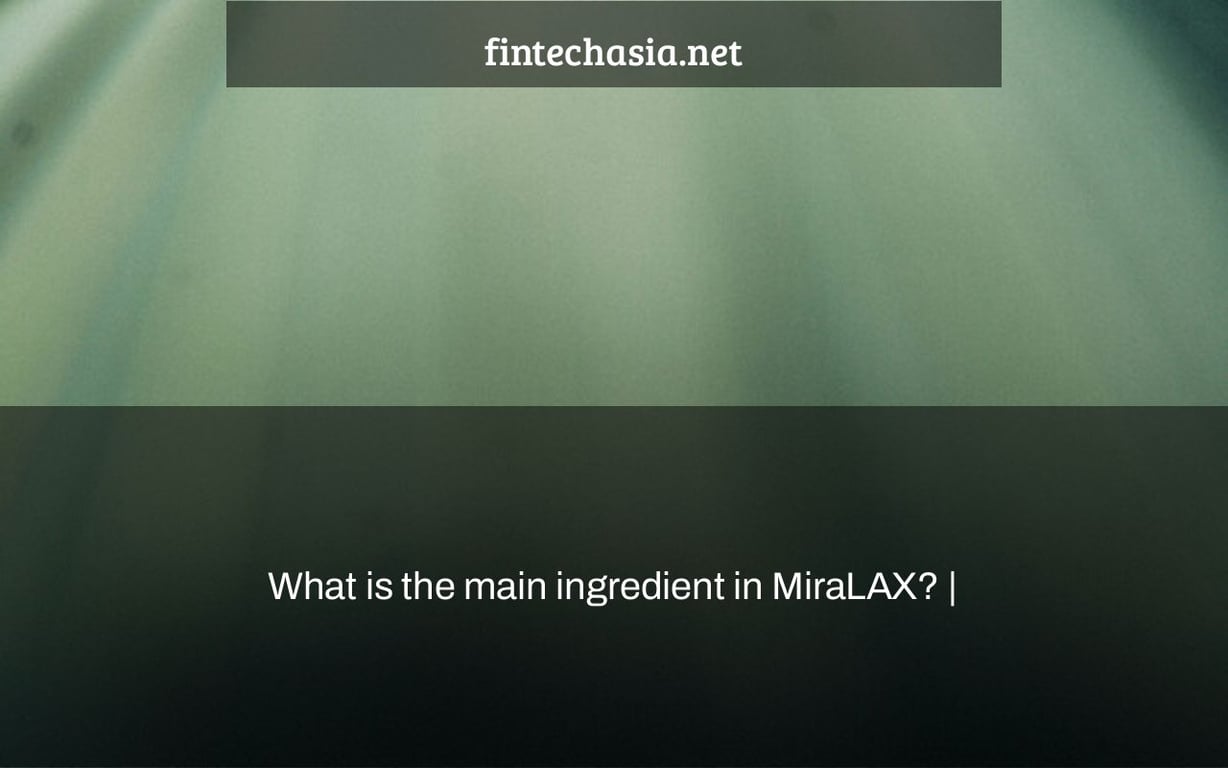 What is the main ingredient in MiraLAX? |