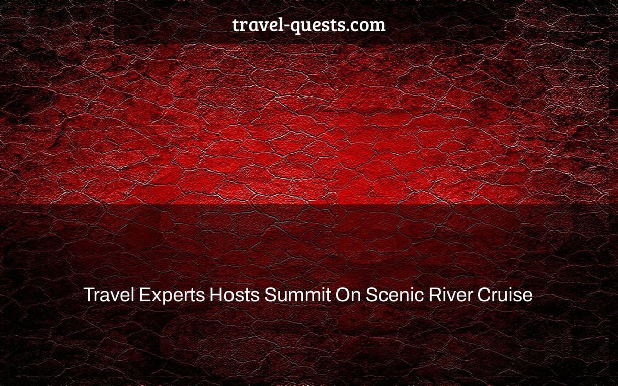 Travel Experts Hosts Summit On Scenic River Cruise