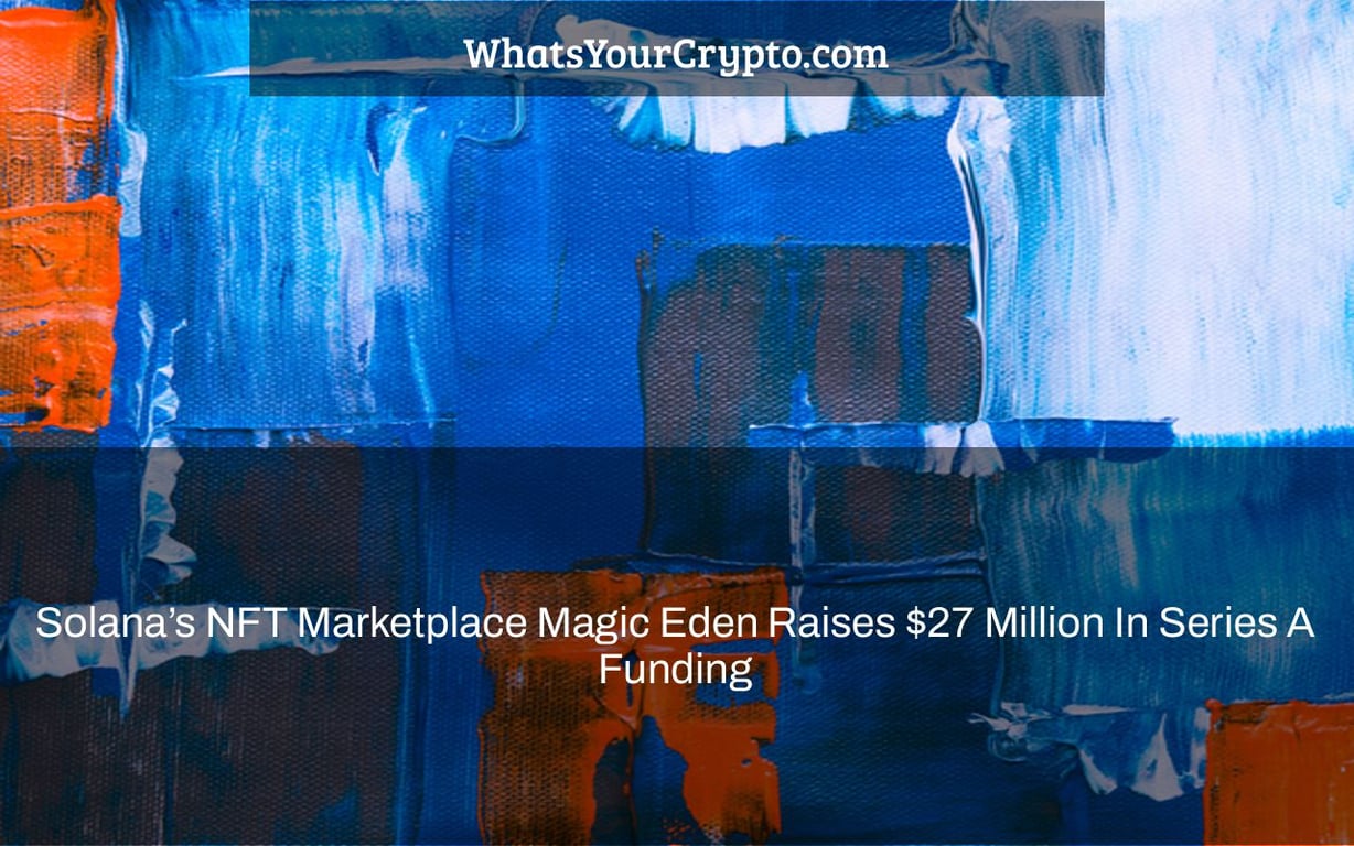 Solana’s NFT Marketplace Magic Eden Raises $27 Million In Series A Funding