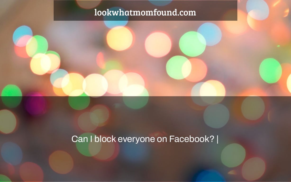 Can I block everyone on Facebook? |