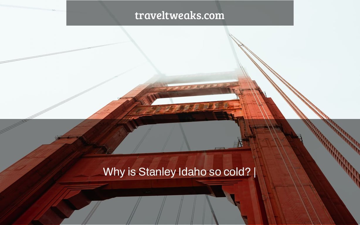 Why is Stanley Idaho so cold? |