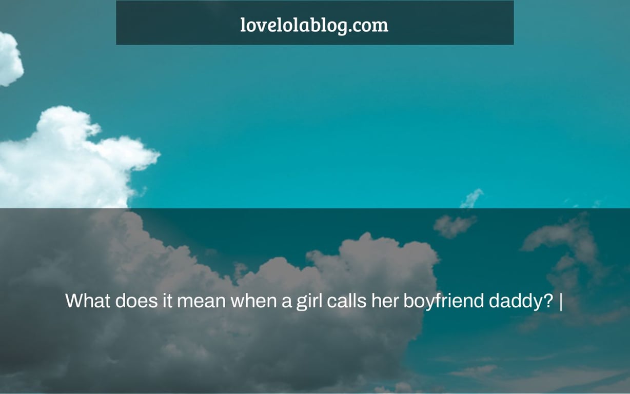 What does it mean when a girl calls her boyfriend daddy? |